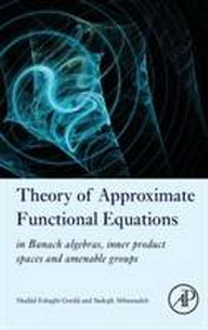 Theory of Approximate Functional Equations: In Banach Algebras, Inner Product Spaces and Amenable Groups de Madjid Eshaghi Gordji