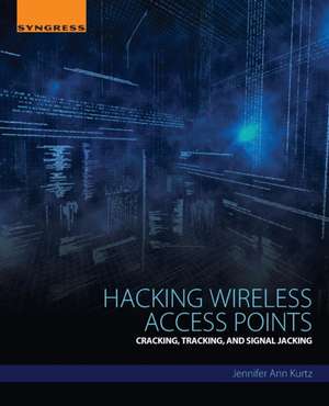 Hacking Wireless Access Points: Cracking, Tracking, and Signal Jacking de Jennifer Kurtz