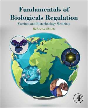 Fundamentals of Biologicals Regulation: Vaccines and Biotechnology Medicines de Rebecca Sheets