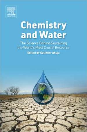 Chemistry and Water: The Science Behind Sustaining the World's Most Crucial Resource de Satinder Ahuja