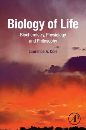 Biology of Life: Biochemistry, Physiology and Philosophy de Laurence A. Cole