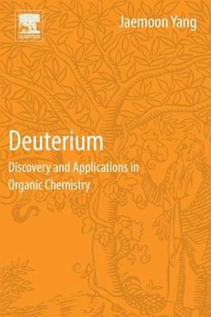 Deuterium: Discovery and Applications in Organic Chemistry de Jaemoon Yang