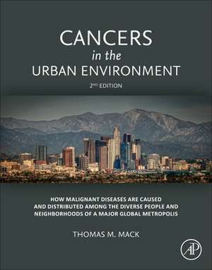 Cancers in the Urban Environment: How Malignant Diseases Are Caused and Distributed among the Diverse People and Neighborhoods of a Major Global Metropolis de Thomas M. Mack