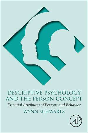 Descriptive Psychology and the Person Concept: Essential Attributes of Persons and Behavior de Wynn Schwartz