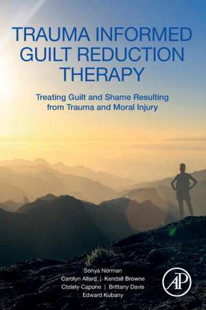 Trauma Informed Guilt Reduction Therapy: Treating Guilt and Shame Resulting from Trauma and Moral Injury de Sonya Norman