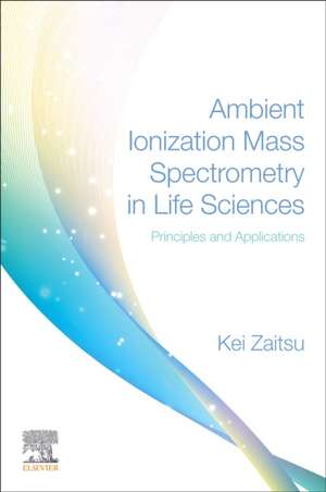 Ambient Ionization Mass Spectrometry in Life Sciences: Principles and Applications de Kei Zaitsu