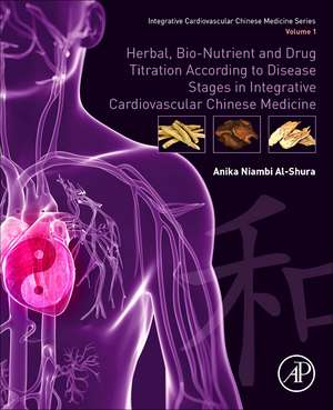 Herbal, Bio-nutrient and Drug Titration According to Disease Stages in Integrative Cardiovascular Chinese Medicine: Volume 1 de Anika Niambi Al-Shura