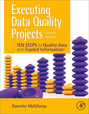 Executing Data Quality Projects: Ten Steps to Quality Data and Trusted Information (TM) de Danette McGilvray