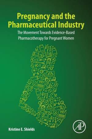 Pregnancy and the Pharmaceutical Industry: The Movement towards Evidence-Based Pharmacotherapy for Pregnant Women de Kristine E. Shields