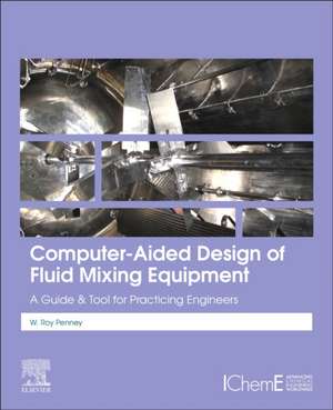 Computer-Aided Design of Fluid Mixing Equipment: A Guide and Tool for Practicing Engineers de W Roy Penney