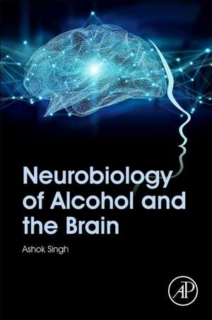 Neurobiology of Alcohol and the Brain de Ashok K. Singh