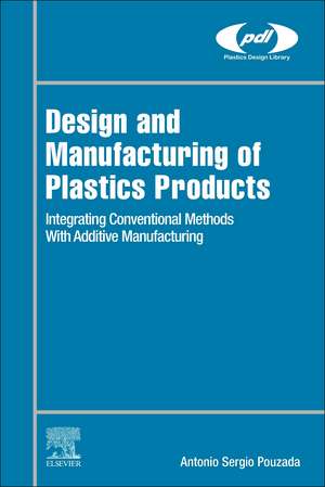 Design and Manufacturing of Plastics Products: Integrating Traditional Methods With Additive Manufacturing de António Sérgio Pouzada