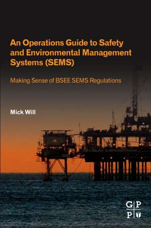 An Operations Guide to Safety and Environmental Management Systems (SEMS): Making Sense of BSEE SEMS Regulations de Mick Will