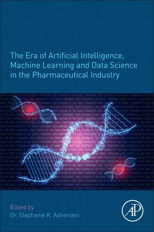 The Era of Artificial Intelligence, Machine Learning, and Data Science in the Pharmaceutical Industry de Stephanie K. Ashenden