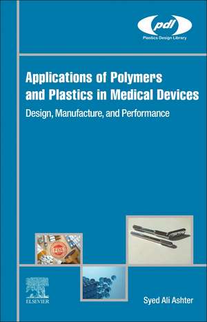 Applications of Polymers and Plastics in Medical Devices: Design, Manufacture, and Performance de Syed Ali Ashter