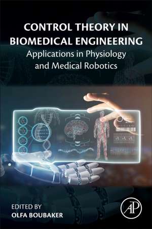 Control Theory in Biomedical Engineering: Applications in Physiology and Medical Robotics de Olfa Boubaker