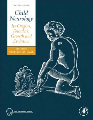 Child Neurology: Its Origins, Founders, Growth and Evolution de Stephen Ashwal