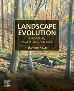 Landscape Evolution: Landforms, Ecosystems, and Soils de Jonathan D. Phillips