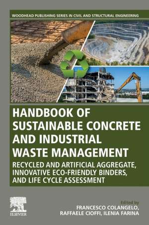 Handbook of Sustainable Concrete and Industrial Waste Management: Recycled and Artificial Aggregate, Innovative Eco-friendly Binders, and Life Cycle Assessment de Francesco Colangelo