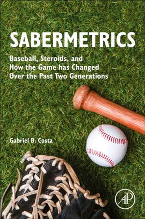 Sabermetrics: Baseball, Steroids, and How the Game has Changed Over the Past Two Generations de Gabriel B. Costa