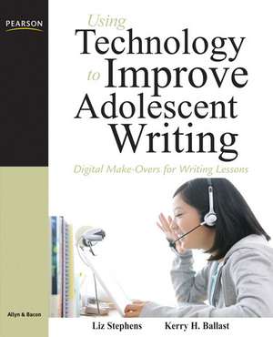 Using Technology to Improve Adolescent Writing: Digital Make-Overs for Writing Lessons de Liz Campbell Stephens