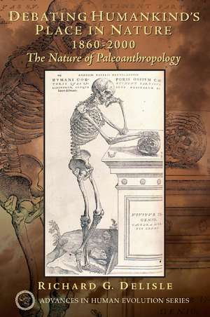 Debating Humankind's Place in Nature, 1860-2000: The Nature of Paleoanthropology de Richard G. Delisle