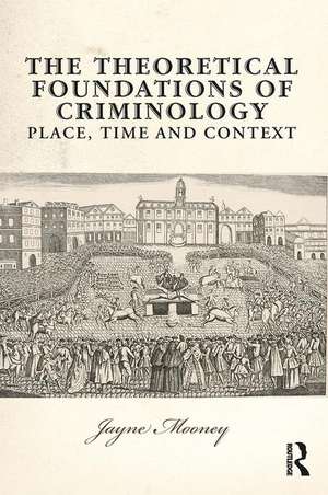 The Theoretical Foundations of Criminology: Place, Time and Context de Jayne Mooney