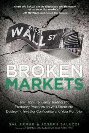 Broken Markets: How High Frequency Trading and Predatory Practices on Wall Street Are Destroying Investor Confidence and Your Portfolio de Sal Arnuk