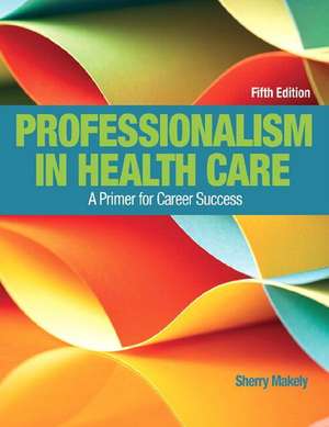 Professionalism in Health Care Plus New Myhealthprofessionslab with Pearson Etext--Access Card Package de Sherry Makely