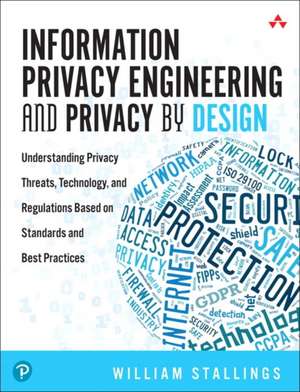 Information Privacy Engineering and Privacy by Design: Understanding Privacy Threats, Technology, and Regulations Based on Standards and Best Practices de William Stallings