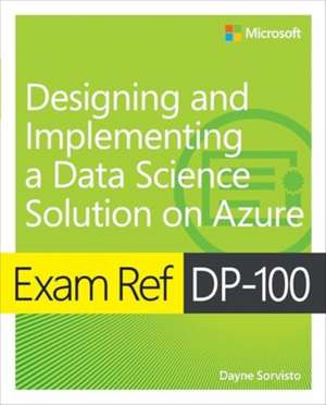 Exam Ref Dp-100 Designing and Implementing a Data Science Solution on Azure de Dayne Sorvisto