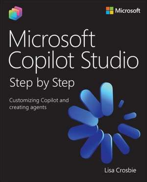 Microsoft Copilot Studio Step by Step: Customizing Copilot and creating agents de Lisa Crosbie
