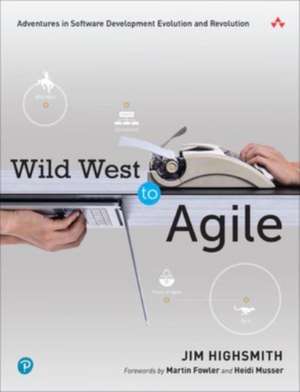 Wild West to Agile: Adventures in Software Development Evolution and Revolution de Jim Highsmith