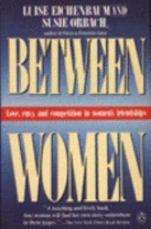 Between Women: Love, Envy and Competition in Women's Friendships de Louise Eichenbaum