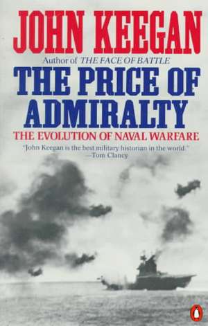 The Price of Admiralty: The Evolution of Naval Warfare de John Keegan