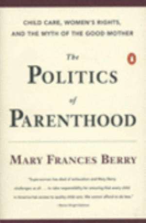 The Politics of Parenthood: Child Care, Women's Rights, and the Myth of the Good Mother de Mary Frances Berry