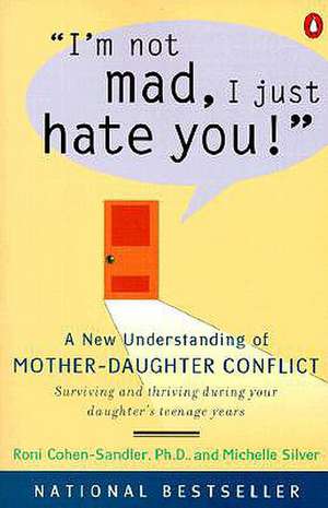 I'm Not Mad, I Just Hate You!: A New Understanding of Mother-Daughter Conflict de Roni Cohen-Sandler