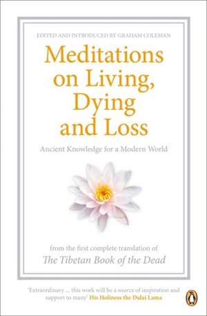 Meditations on Living, Dying and Loss: Ancient Knowledge for a Modern World from the Tibetan Book of the Dead de Graham Coleman