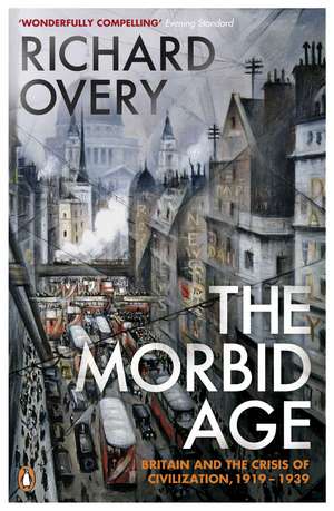 The Morbid Age: Britain and the Crisis of Civilisation, 1919 - 1939 de Richard Overy