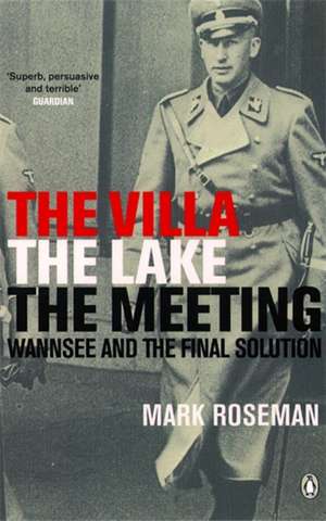 The Villa, The Lake, The Meeting: Wannsee and the Final Solution de Mark Roseman