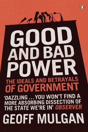 Good and Bad Power: The Ideals and Betrayals of Government de Geoff Mulgan