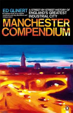 The Manchester Compendium: A Street-by-Street History of England's Greatest Industrial City de Ed Glinert