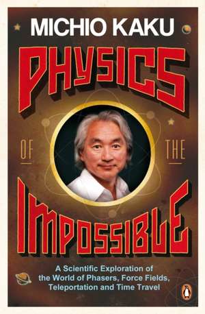 Physics of the Impossible: A Scientific Exploration of the World of Phasers, Force Fields, Teleportation and Time Travel de Michio Kaku