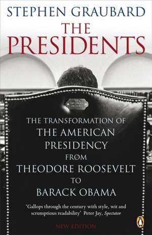 The Presidents: The Transformation of the American Presidency from Theodore Roosevelt to Barack Obama de Stephen Graubard