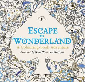 Escape to Wonderland: A Colouring Book Adventure de Good Wives and Warriors