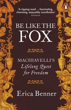 Be Like the Fox: Machiavelli's Lifelong Quest for Freedom de Erica Benner