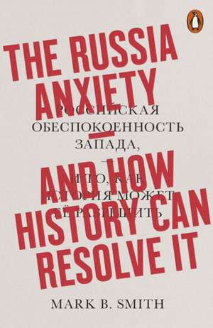 The Russia Anxiety: And How History Can Resolve It de Mark B. Smith