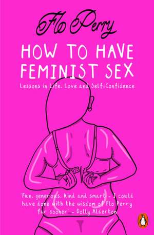 How to Have Feminist Sex: A Fairly Graphic Guide de Flo Perry