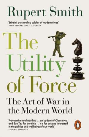 The Utility of Force: Updated with two new chapters de Rupert Smith