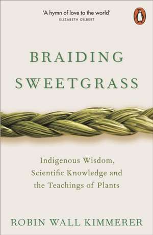 Braiding Sweetgrass: Indigenous Wisdom, Scientific Knowledge and the Teachings of Plants de Robin Wall Kimmerer